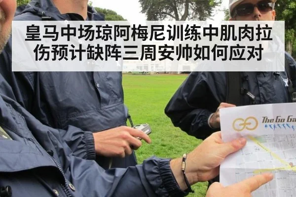 皇马中场琼阿梅尼训练中肌肉拉伤预计缺阵三周安帅如何应对