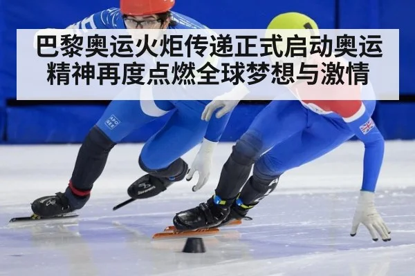 巴黎奥运火炬传递正式启动奥运精神再度点燃全球梦想与激情