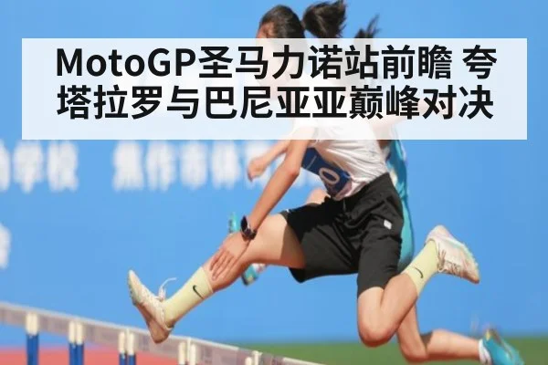 MotoGP圣马力诺站前瞻 夸塔拉罗与巴尼亚亚巅峰对决