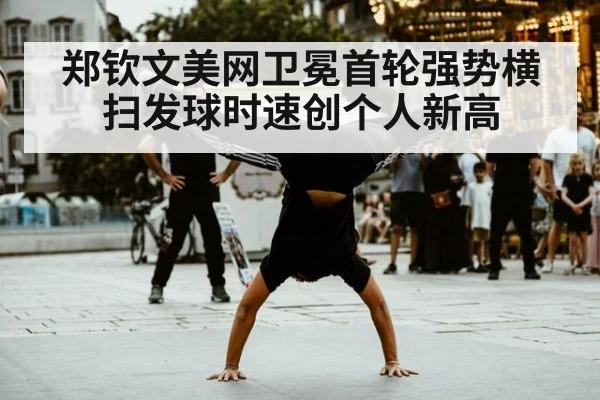 郑钦文美网卫冕首轮强势横扫发球时速创个人新高