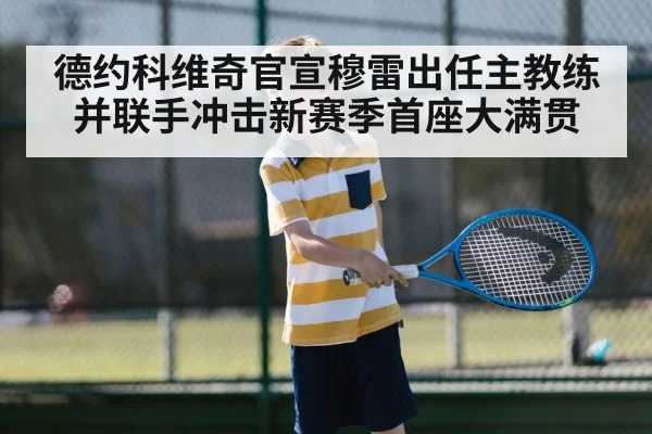 德约科维奇官宣穆雷出任主教练并联手冲击新赛季首座大满贯
